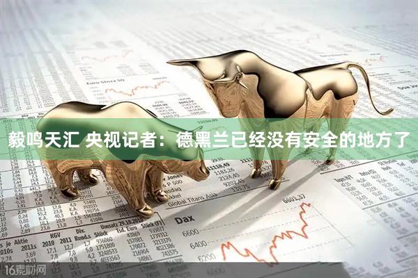 毅鸣天汇 央视记者：德黑兰已经没有安全的地方了