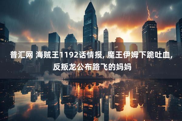 普汇网 海贼王1192话情报, 魔王伊姆下跪吐血, 反叛龙公布路飞的妈妈