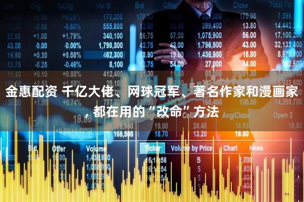 金惠配资 千亿大佬、网球冠军、著名作家和漫画家, 都在用的“改命”方法